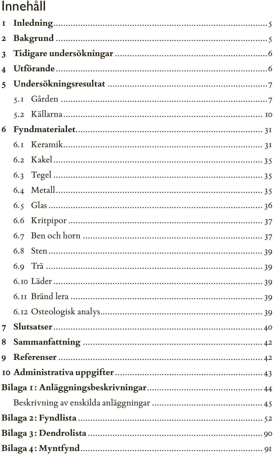 .. 39 6.11 Bränd lera... 39 6.12 Osteologisk analys... 39 7 Slutsatser... 40 8 Sammanfattning... 42 9 Referenser... 42 10 Administrativa uppgifter.