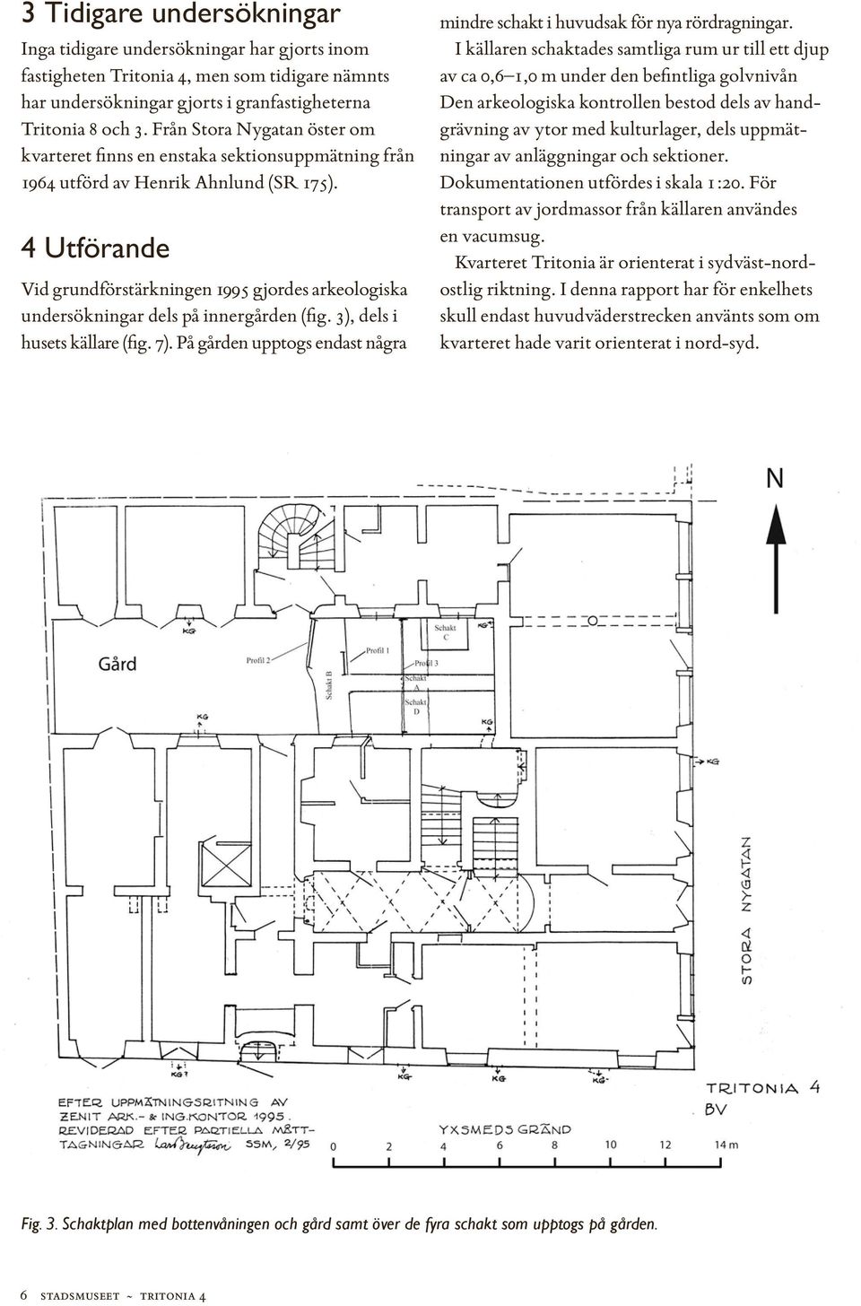 4 Utförande Vid grundförstärkningen 1995 gjordes arkeologiska undersökningar dels på inner gården (fig. 3), dels i husets källare (fig. 7).