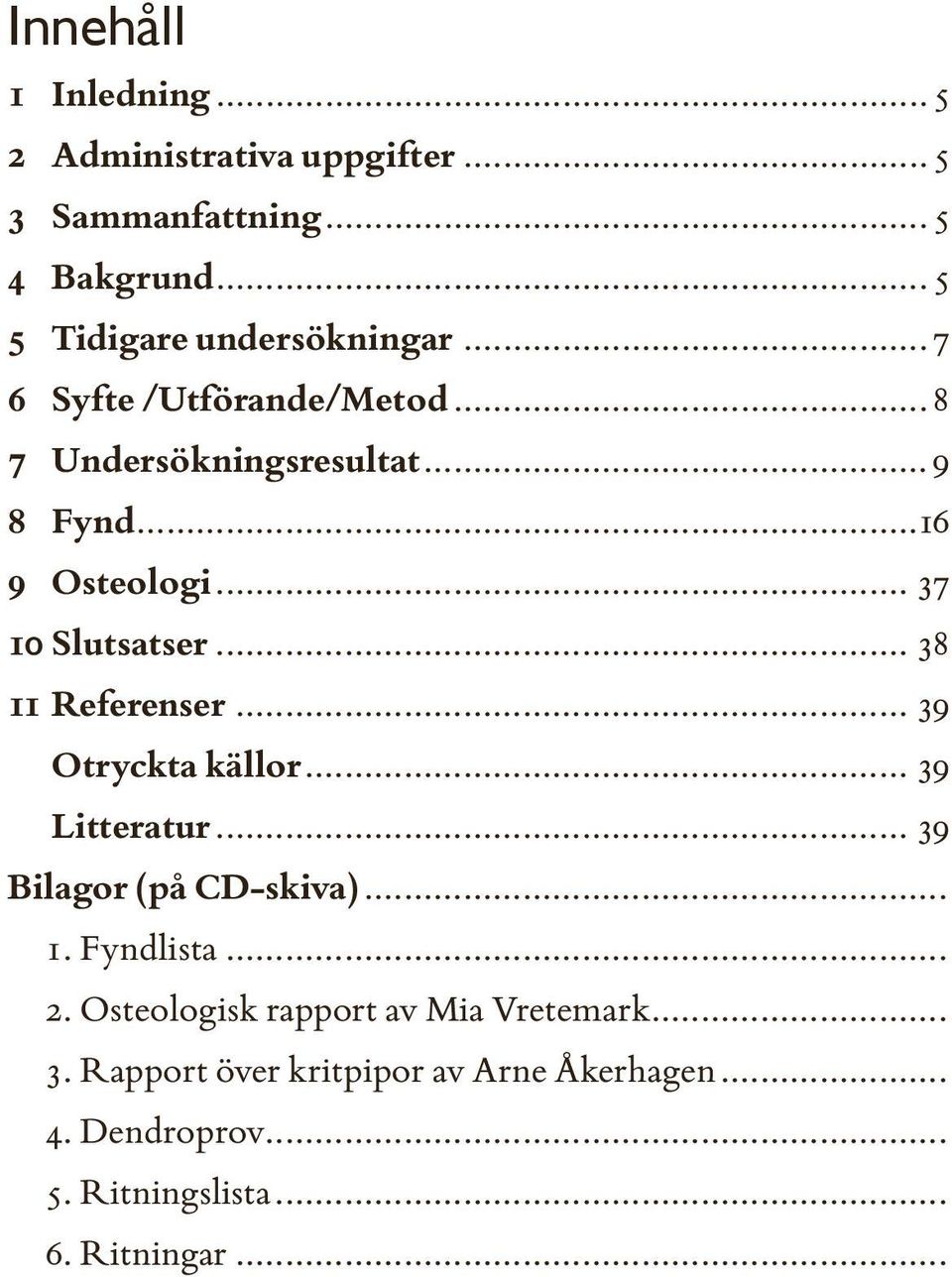 .. 38 11 Referenser... 39 Otryckta källor... 39 Litteratur... 39 Bilagor (på CD-skiva)... 1. Fyndlista... 2.