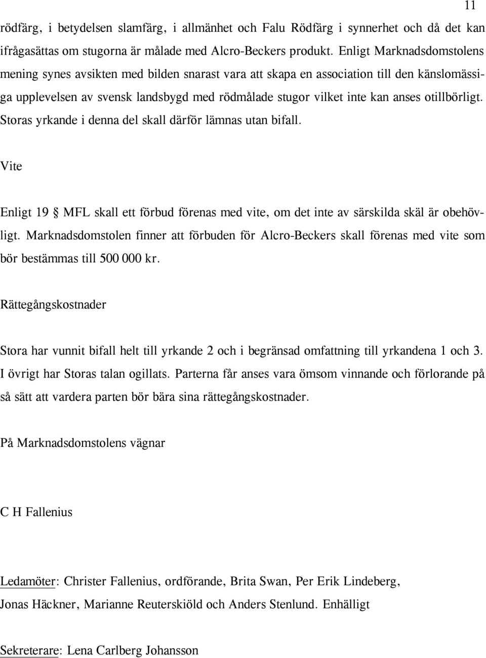 otillbörligt. Storas yrkande i denna del skall därför lämnas utan bifall. Vite Enligt 19 MFL skall ett förbud förenas med vite, om det inte av särskilda skäl är obehövligt.