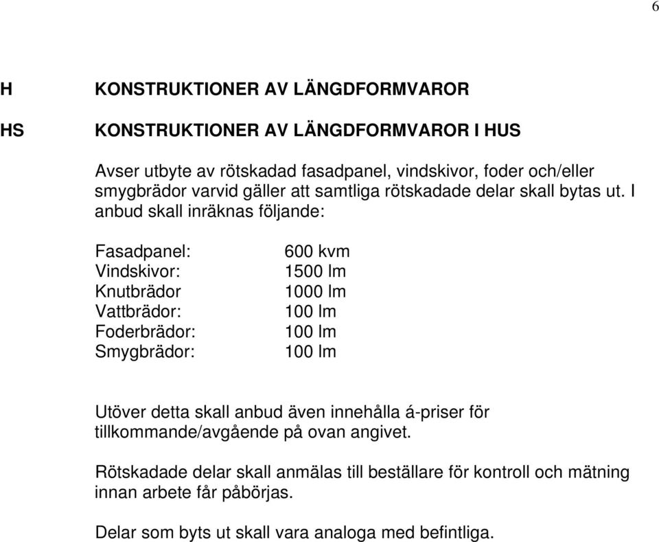 I anbud skall inräknas följande: Fasadpanel: Vindskivor: Knutbrädor Vattbrädor: Foderbrädor: Smygbrädor: 600 kvm 1500 lm 1000 lm 100 lm 100 lm 100 lm