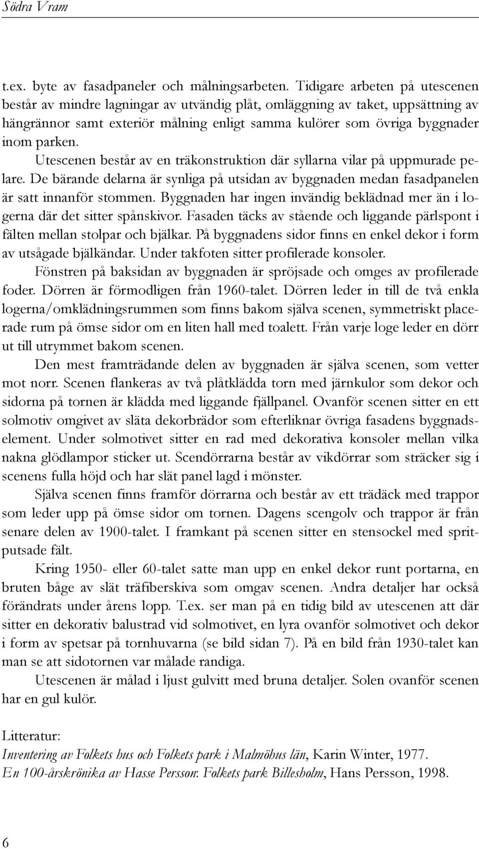 Utescenen består av en träkonstruktion där syllarna vilar på uppmurade pelare. De bärande delarna är synliga på utsidan av byggnaden medan fasadpanelen är satt innanför stommen.