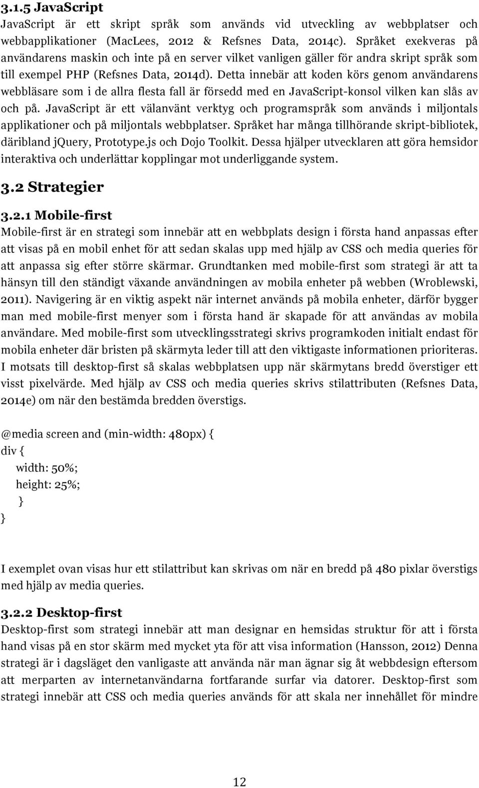 Detta innebär att koden körs genom användarens webbläsare som i de allra flesta fall är försedd med en JavaScript-konsol vilken kan slås av och på.