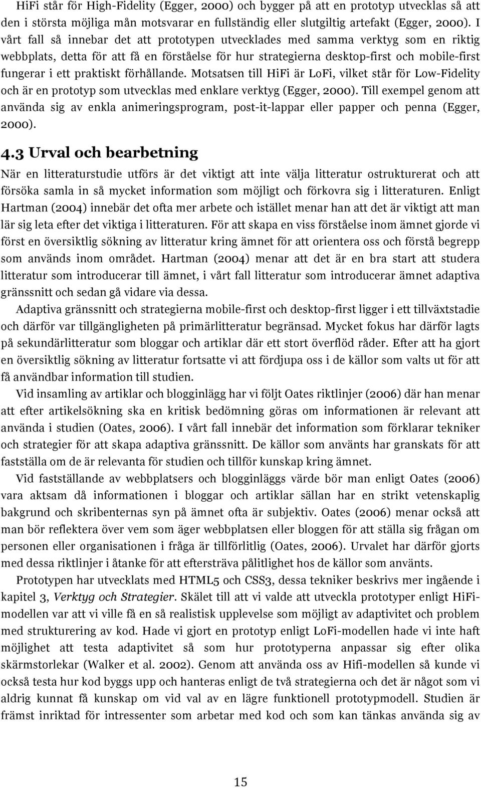 praktiskt förhållande. Motsatsen till HiFi är LoFi, vilket står för Low-Fidelity och är en prototyp som utvecklas med enklare verktyg (Egger, 2000).