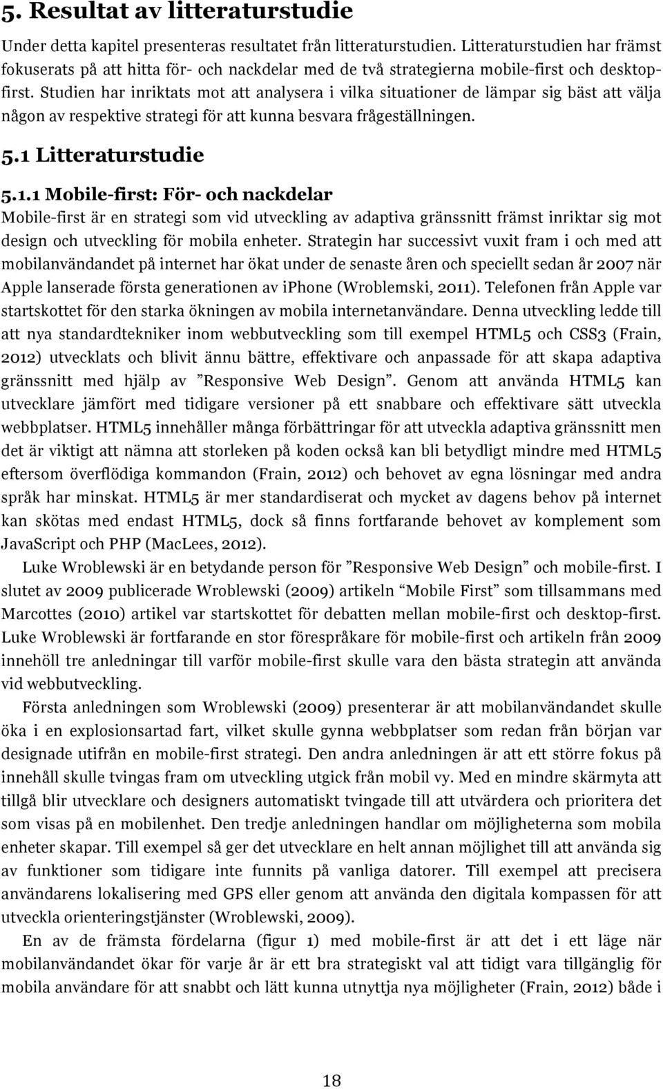 Studien har inriktats mot att analysera i vilka situationer de lämpar sig bäst att välja någon av respektive strategi för att kunna besvara frågeställningen. 5.1 