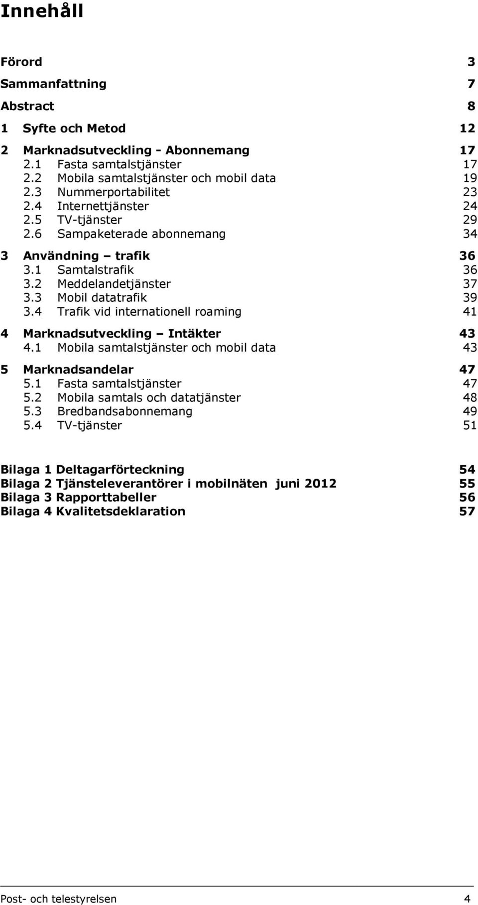 4 Trafik vid internationell roaming 41 4 Marknadsutveckling Intäkter 43 4.1 Mobila samtalstjänster och mobil data 43 5 Marknadsandelar 47 5.1 Fasta samtalstjänster 47 5.