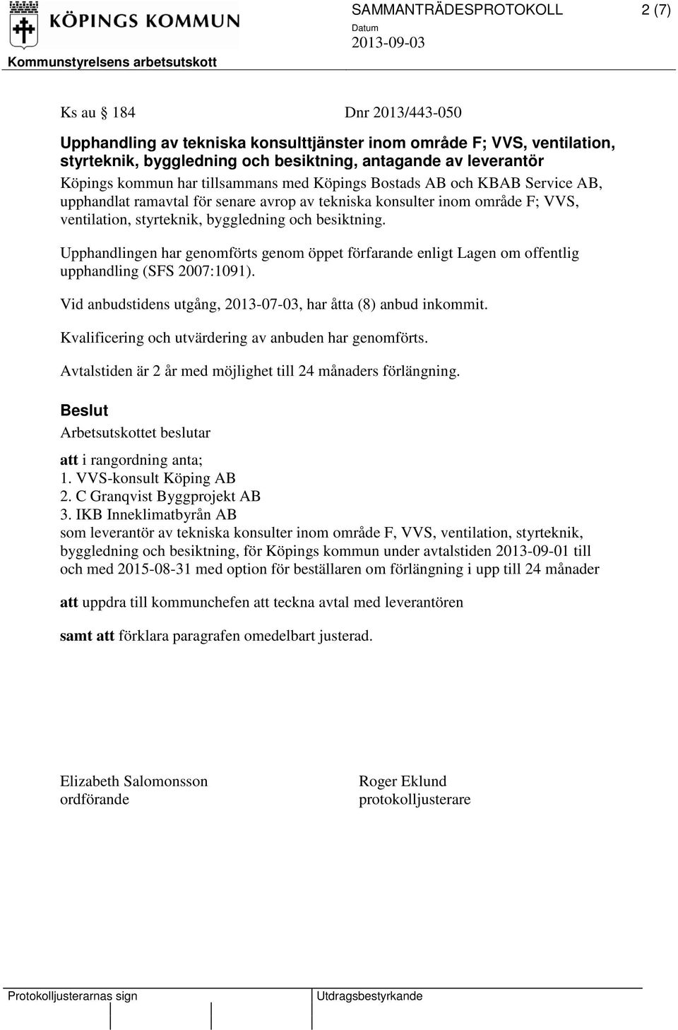 besiktning. Vid anbudstidens utgång, 2013-07-03, har åtta (8) anbud inkommit. 1. VVS-konsult Köping AB 2. C Granqvist Byggprojekt AB 3.