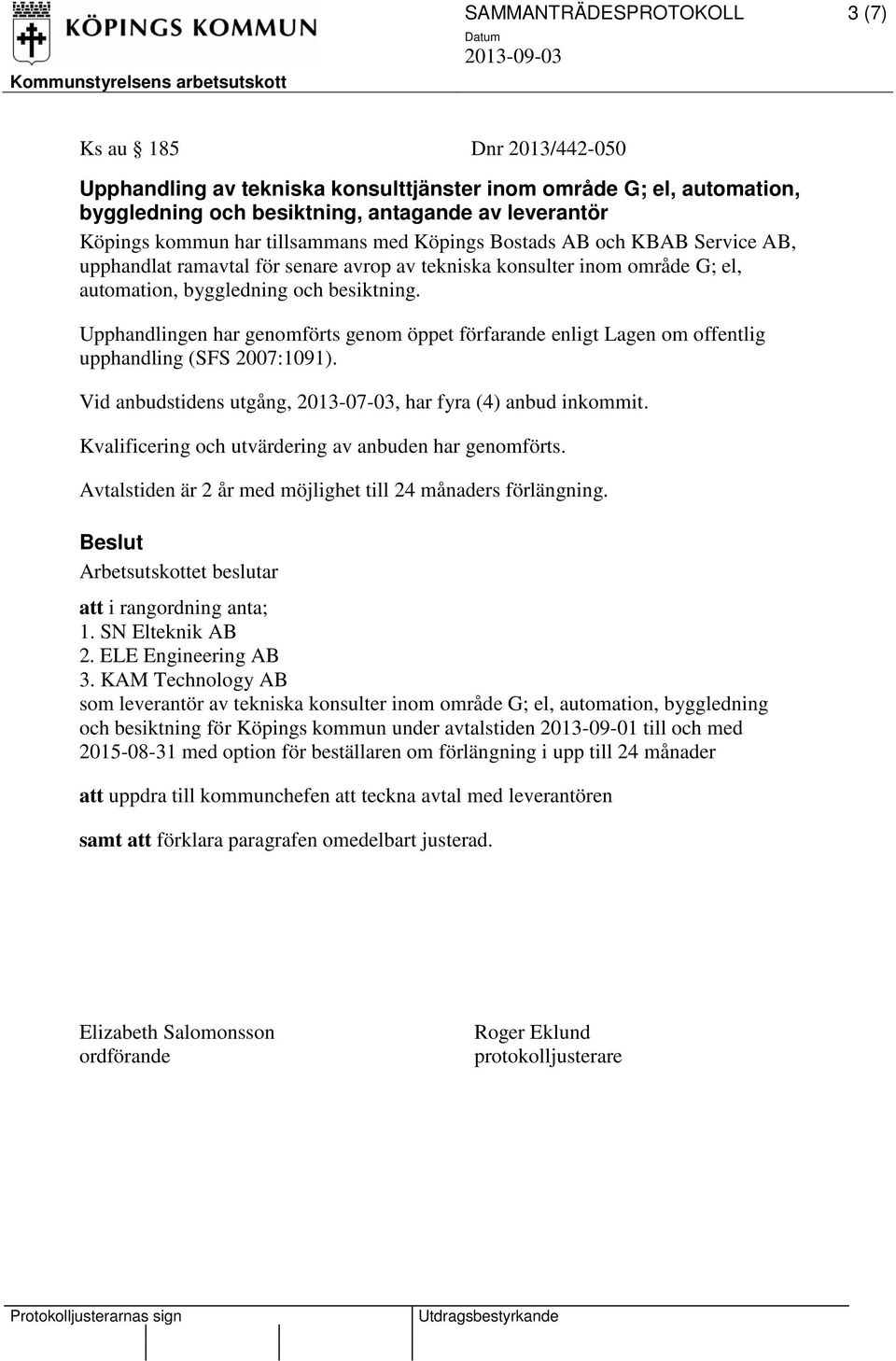 besiktning. Vid anbudstidens utgång, 2013-07-03, har fyra (4) anbud inkommit. 1. SN Elteknik AB 2. ELE Engineering AB 3.