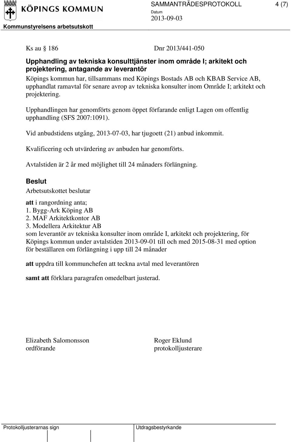 Vid anbudstidens utgång, 2013-07-03, har tjugoett (21) anbud inkommit. 1. Bygg-Ark Köping AB 2. MAF Arkitektkontor AB 3.