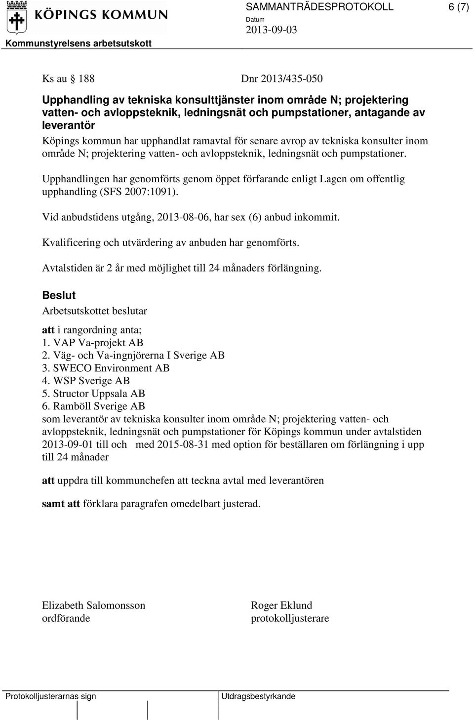 Vid anbudstidens utgång, 2013-08-06, har sex (6) anbud inkommit. 1. VAP Va-projekt AB 2. Väg- och Va-ingnjörerna I Sverige AB 3. SWECO Environment AB 4. WSP Sverige AB 5. Structor Uppsala AB 6.