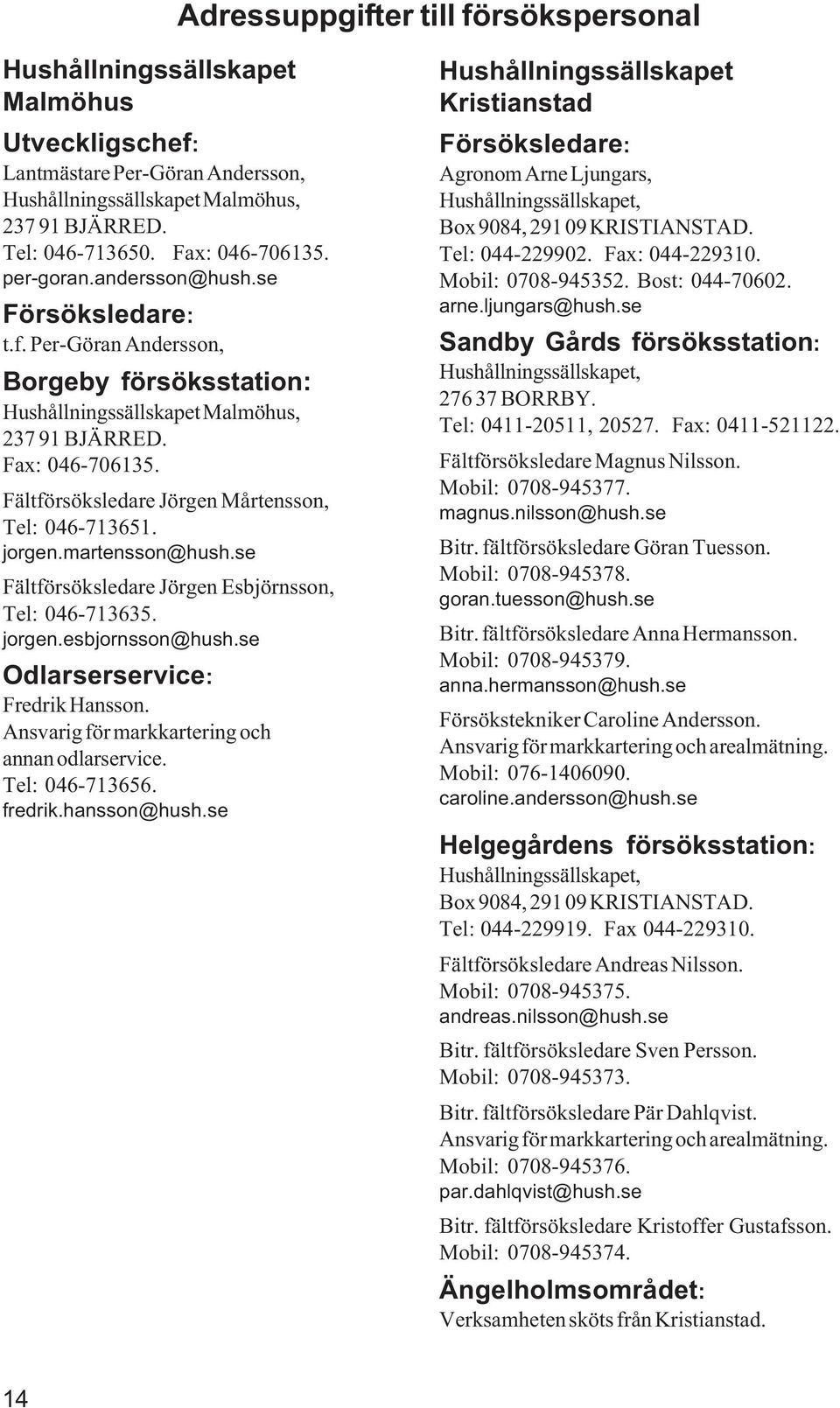 Fältförsöksledare Jörgen Mårtensson, Tel: 046-713651. jorgen.martensson@hush.se Fältförsöksledare Jörgen Esbjörnsson, Tel: 046-713635. jorgen.esbjornsson@hush.se Odlarserservice: Fredrik Hansson.