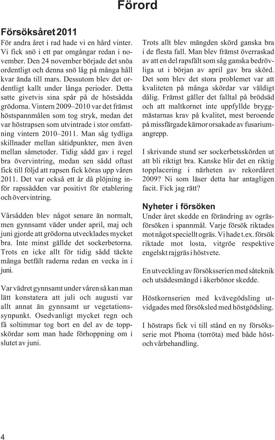 Detta satte givetvis sina spår på de höstsådda grödorna. Vintern 2009 2010 var det främst höstspannmålen som tog stryk, medan det var höstrapsen som utvintrade i stor omfattning vintern 2010 2011.