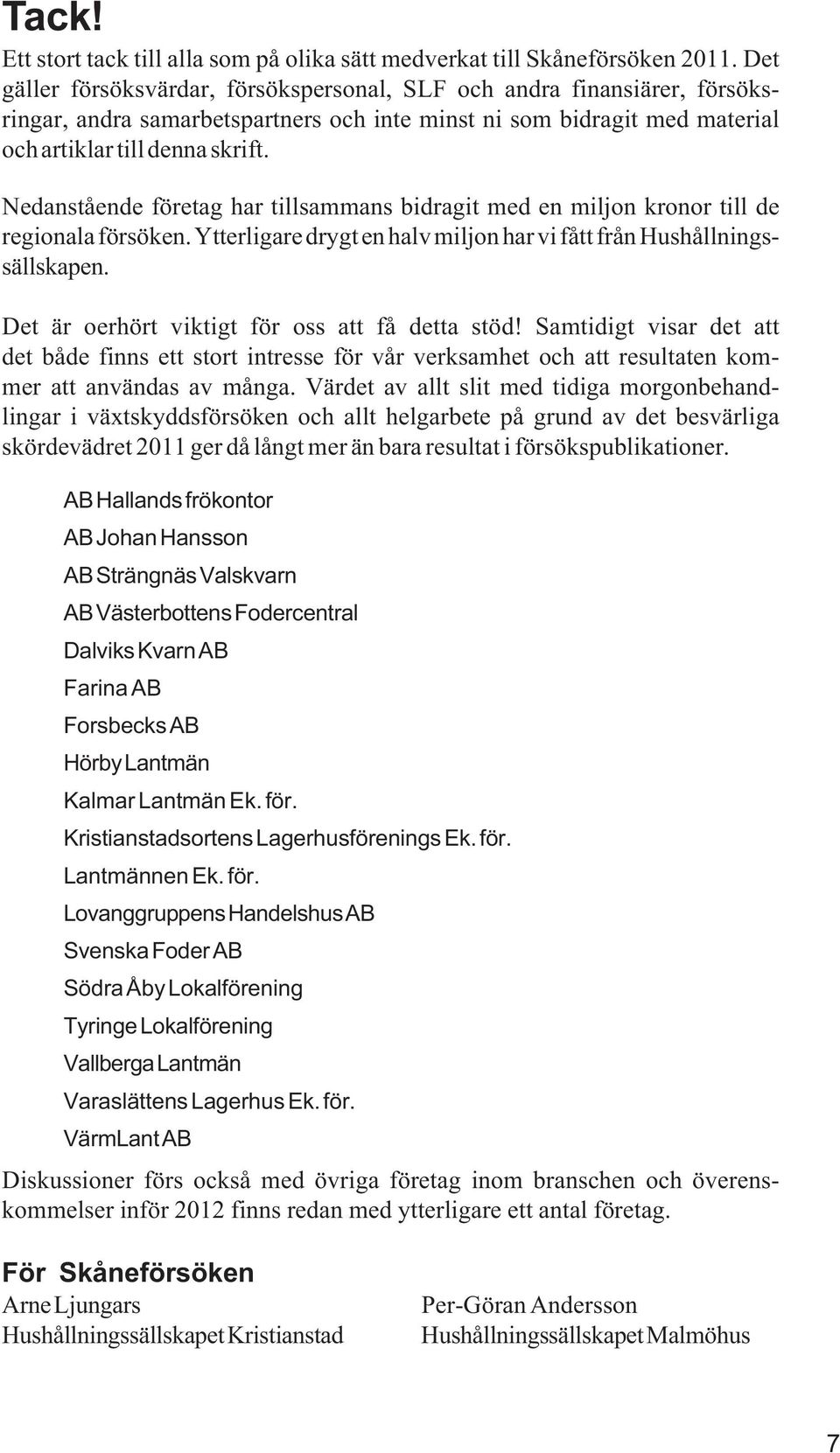 Nedanstående företag har tillsammans bidragit med en miljon kronor till de regionala försöken. Ytterligare drygt en halv miljon har vi fått från Hushållningssällskapen.