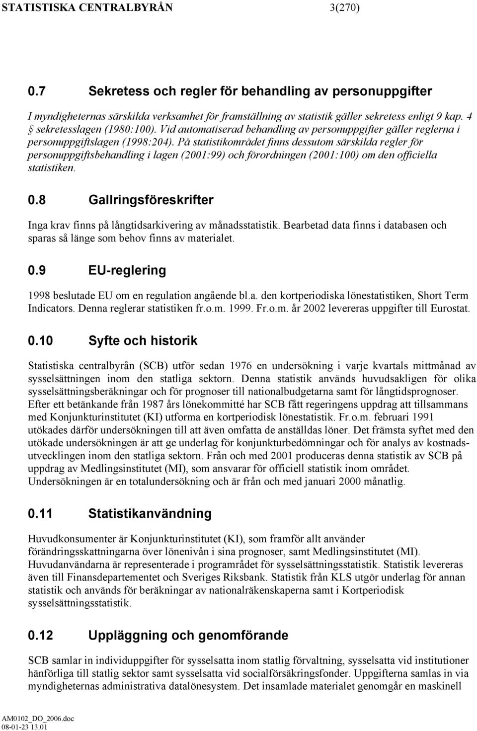 På statistikområdet finns dessutom särskilda regler för personuppgiftsbehandling i lagen (2001:99) och förordningen (2001:100) om den officiella statistiken. 0.