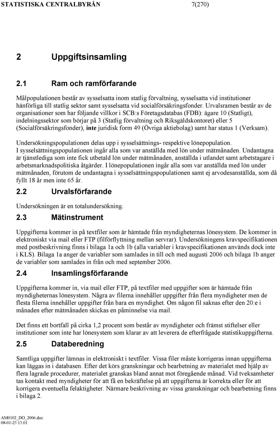 Urvalsramen består av de organisationer som har följande villkor i SCB:s Företagsdatabas (FDB): ägare 10 (Statligt), indelningssektor som börjar på 3 (Statlig förvaltning och Riksgäldskontoret) eller