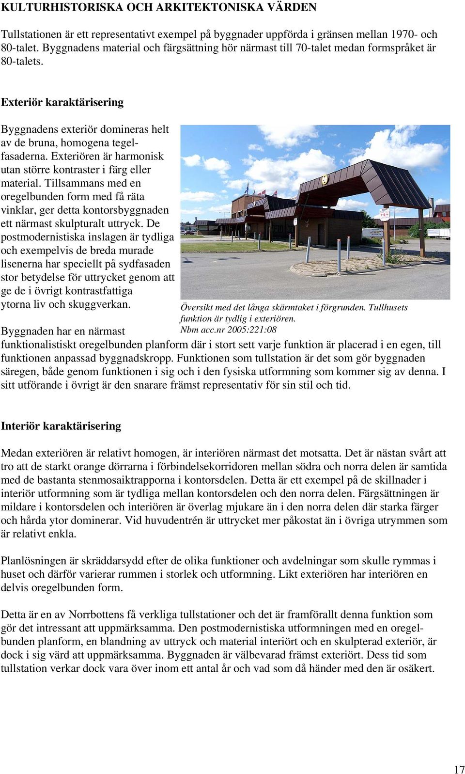 Exteriören är harmonisk utan större kontraster i färg eller material. Tillsammans med en oregelbunden form med få räta vinklar, ger detta kontorsbyggnaden ett närmast skulpturalt uttryck.