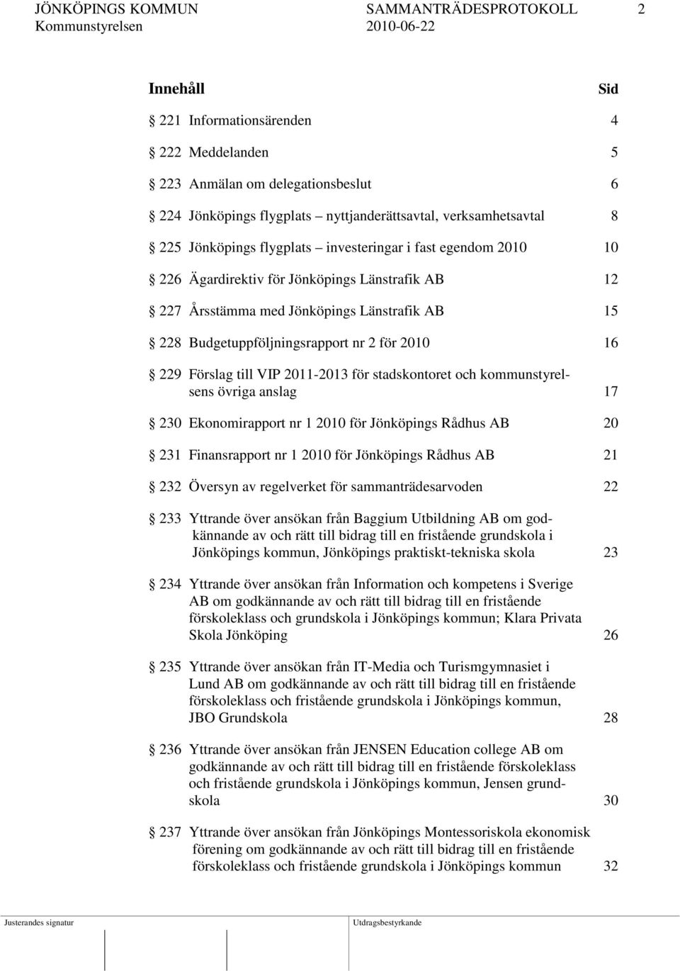 2010 16 229 Förslag till VIP 2011-2013 för stadskontoret och kommunstyrelsens övriga anslag 17 230 Ekonomirapport nr 1 2010 för Jönköpings Rådhus AB 20 231 Finansrapport nr 1 2010 för Jönköpings