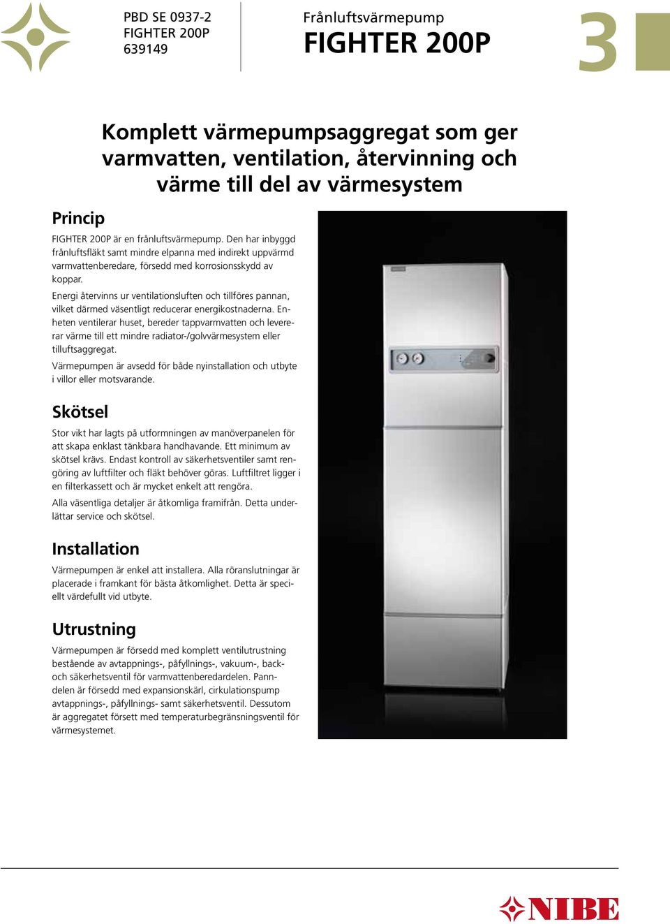 Energi återvinns ur ventilationsluften och tillföres pannan, vilket därmed väsentligt reducerar energikostnaderna.