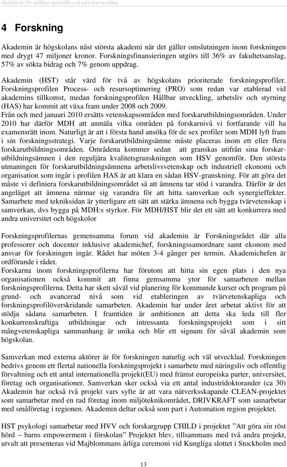 Forskningsprofilen Process- och resursoptimering (PRO) som redan var etablerad vid akademins tillkomst, medan forskningsprofilen Hållbar utveckling, arbetsliv och styrning (HAS) har kommit att växa