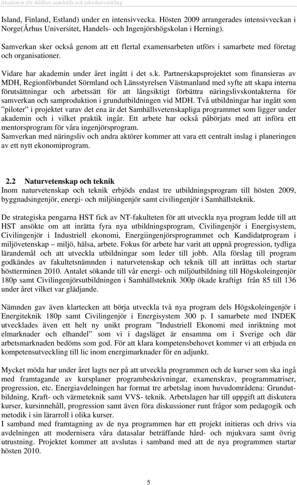 n sker också genom att ett flertal examensarbeten utförs i samarbete med företag och organisationer. Vidare har akademin under året ingått i det s.k. Partnerskapsprojektet som finansieras av MDH,