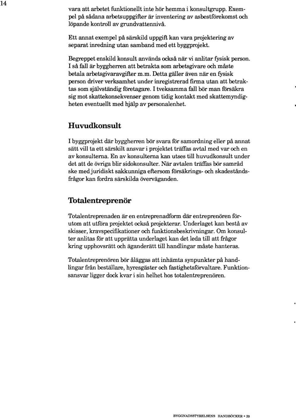 I så fall är byggherren att betrakta som arbetsgivare och måste betala arbetsgivaravgifter m.m. Detta gä ller även när en fysisk person driver verksamhet under inregistrerad firma utan att betraktas som sjä lvständig företagare.