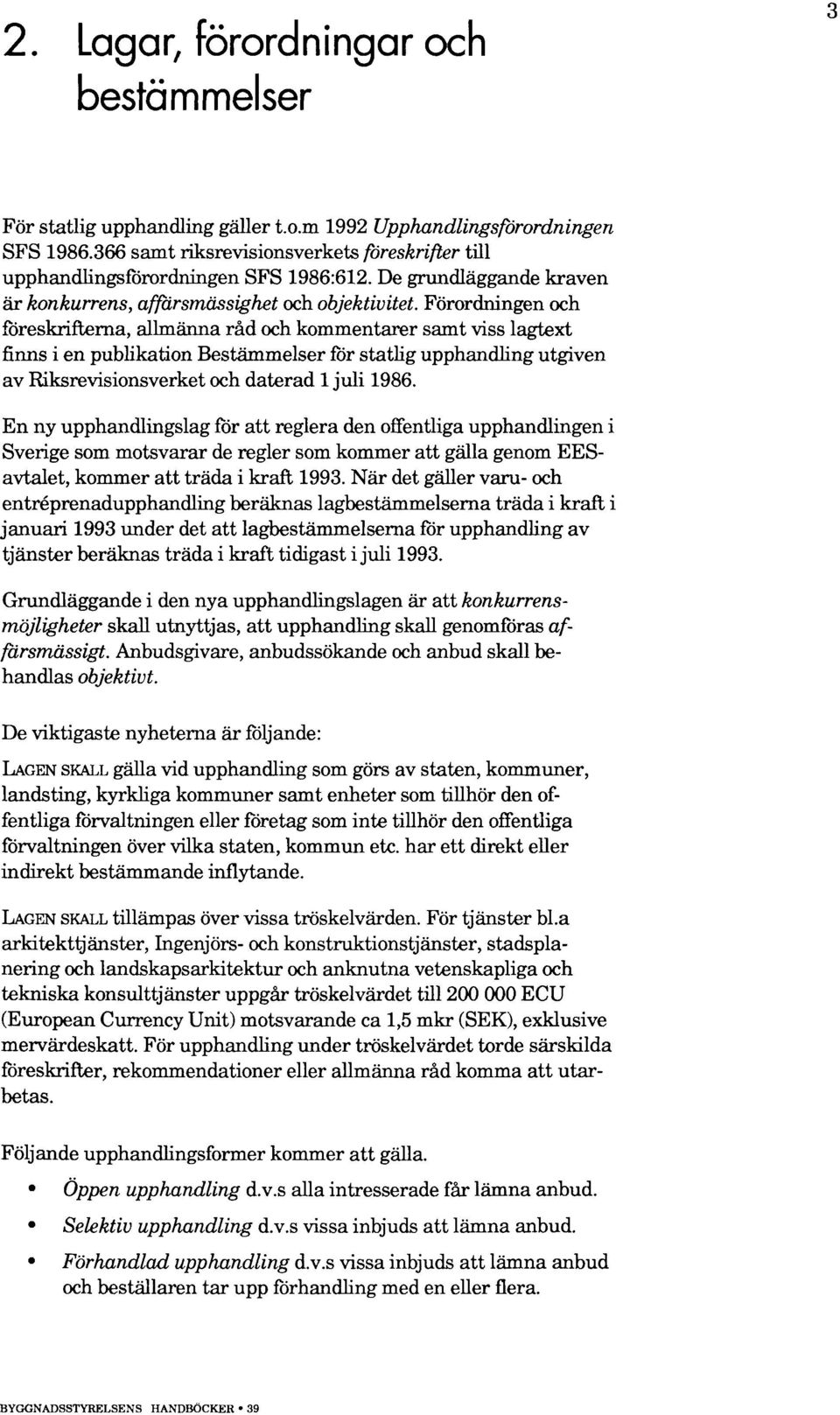 Förordningen och föreskrifterna, allmänna råd och kommentarer samt viss lagtext finns i en publikation Bestämmelser för statlig upphandling utgiven av Riksrevisionsverket och daterad 1 juli 1986.