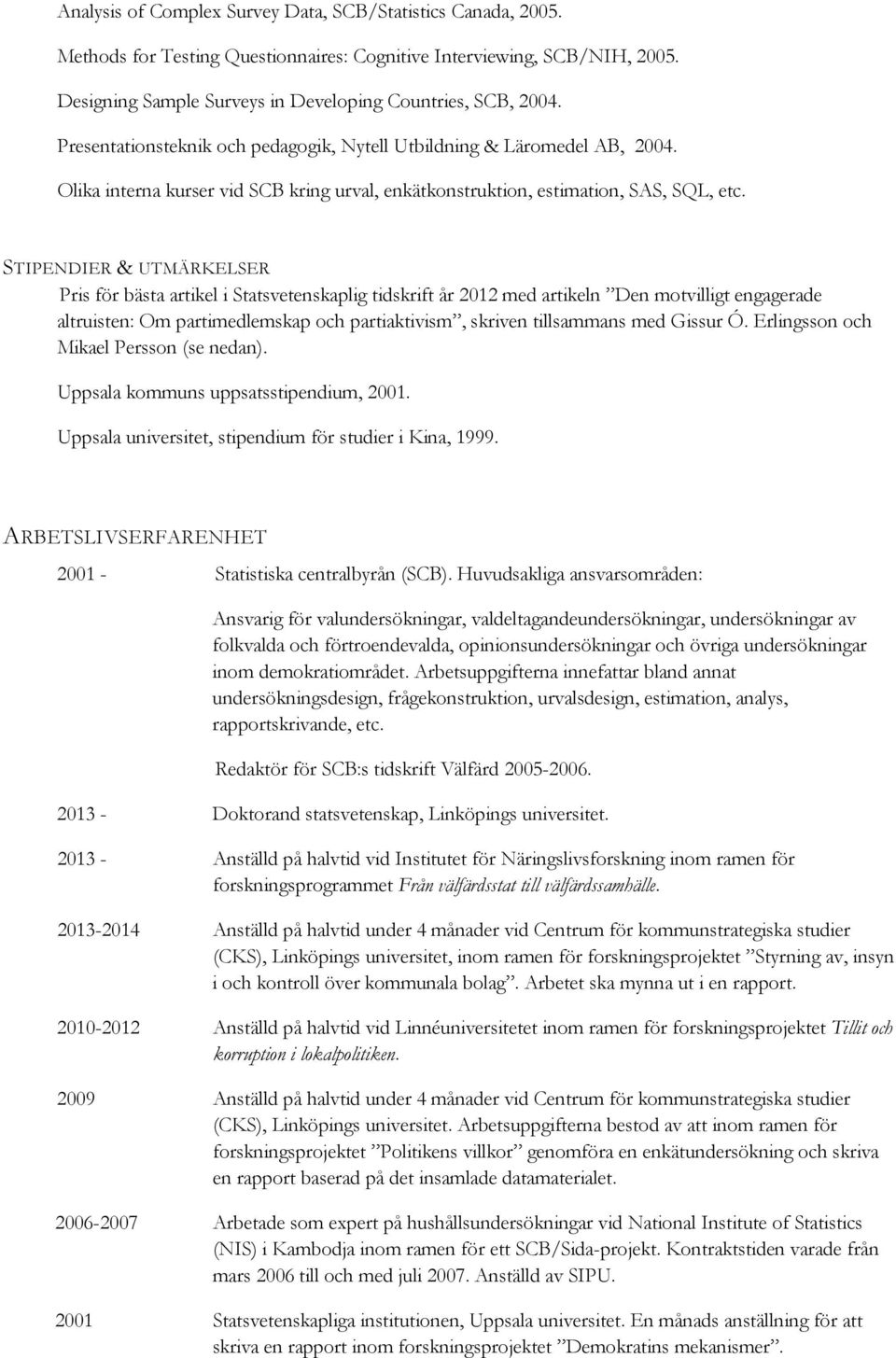 STIPENDIER & UTMÄRKELSER Pris för bästa artikel i Statsvetenskaplig tidskrift år 2012 med artikeln Den motvilligt engagerade altruisten: Om partimedlemskap och partiaktivism, skriven tillsammans med