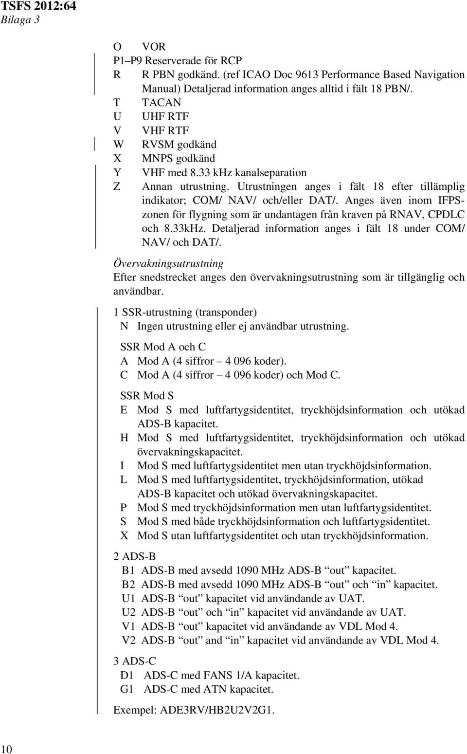 Anges även inom IFPSzonen för flygning som är undantagen från kraven på RNAV, CPDLC och 8.33kHz. Detaljerad information anges i fält 18 under COM/ NAV/ och DAT/.