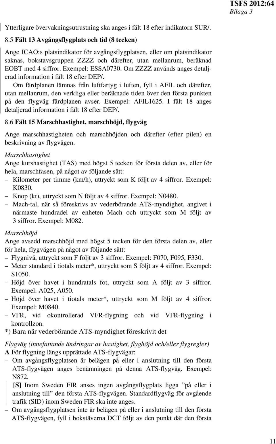 siffror. Exempel: ESSA0730. Om ZZZZ används anges detaljerad information i fält 18 efter DEP/.