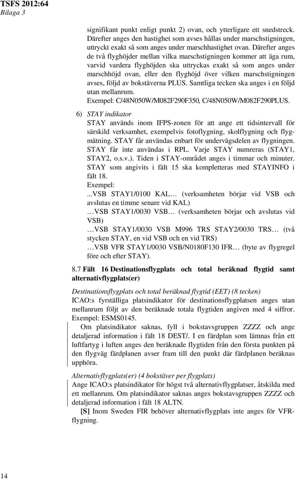 marschstigningen avses, följd av bokstäverna PLUS. Samtliga tecken ska anges i en följd utan mellanrum. Exempel: C/48N050W/M082F290F350, C/48N050W/M082F290PLUS.