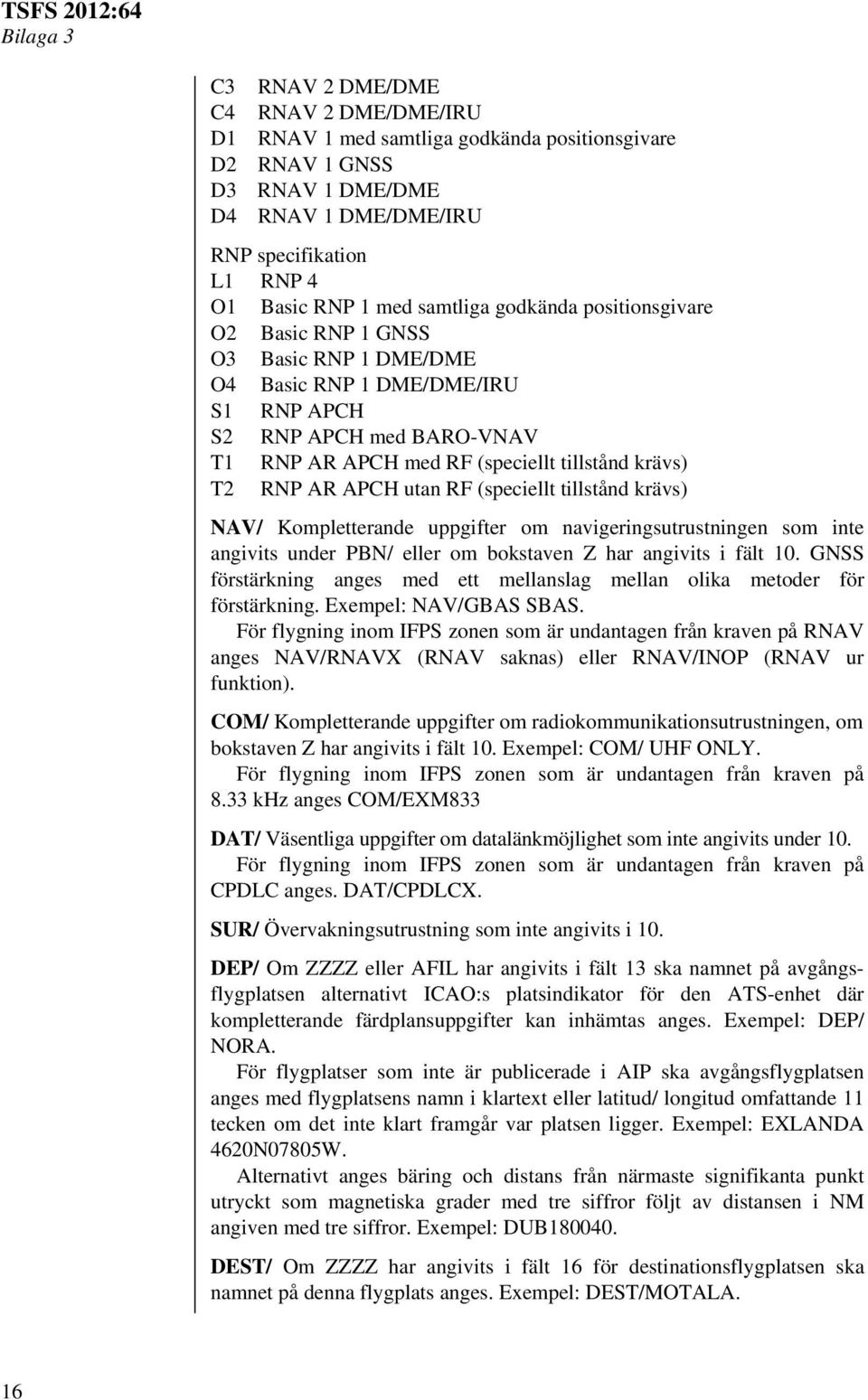 utan RF (speciellt tillstånd krävs) NAV/ Kompletterande uppgifter om navigeringsutrustningen som inte angivits under PBN/ eller om bokstaven Z har angivits i fält 10.