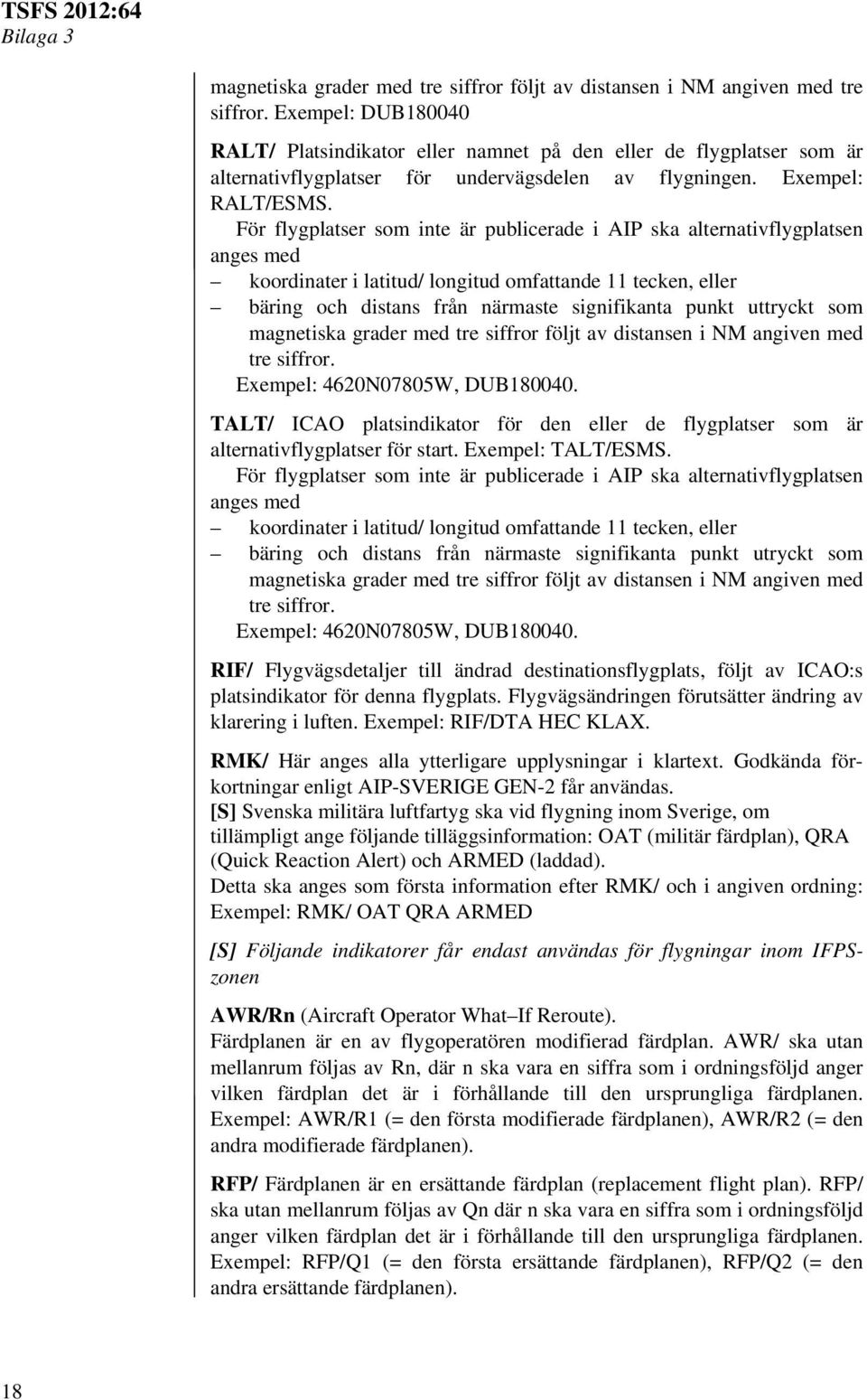 För flygplatser som inte är publicerade i AIP ska alternativflygplatsen anges med koordinater i latitud/ longitud omfattande 11 tecken, eller bäring och distans från närmaste signifikanta punkt