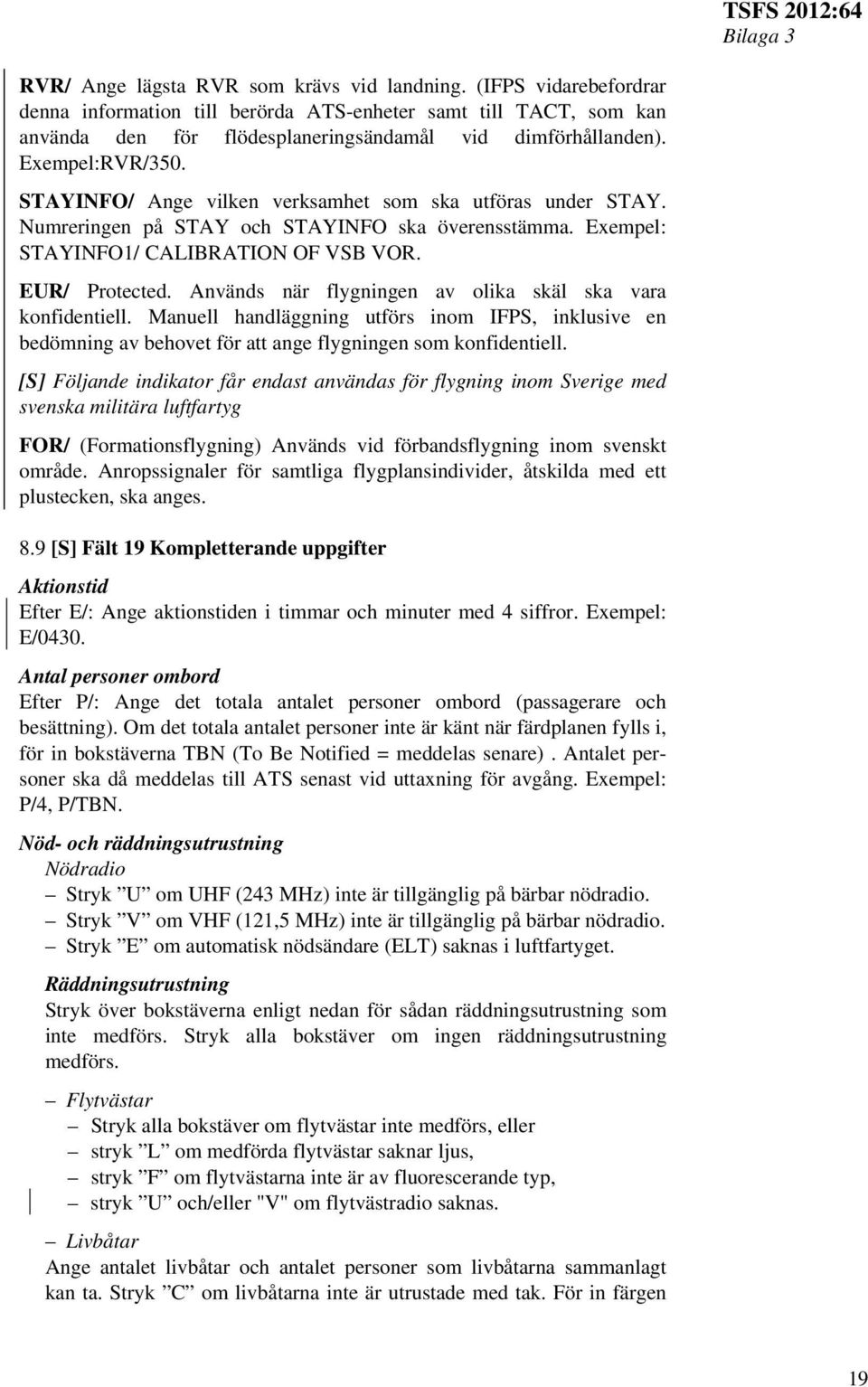 Används när flygningen av olika skäl ska vara konfidentiell. Manuell handläggning utförs inom IFPS, inklusive en bedömning av behovet för att ange flygningen som konfidentiell.