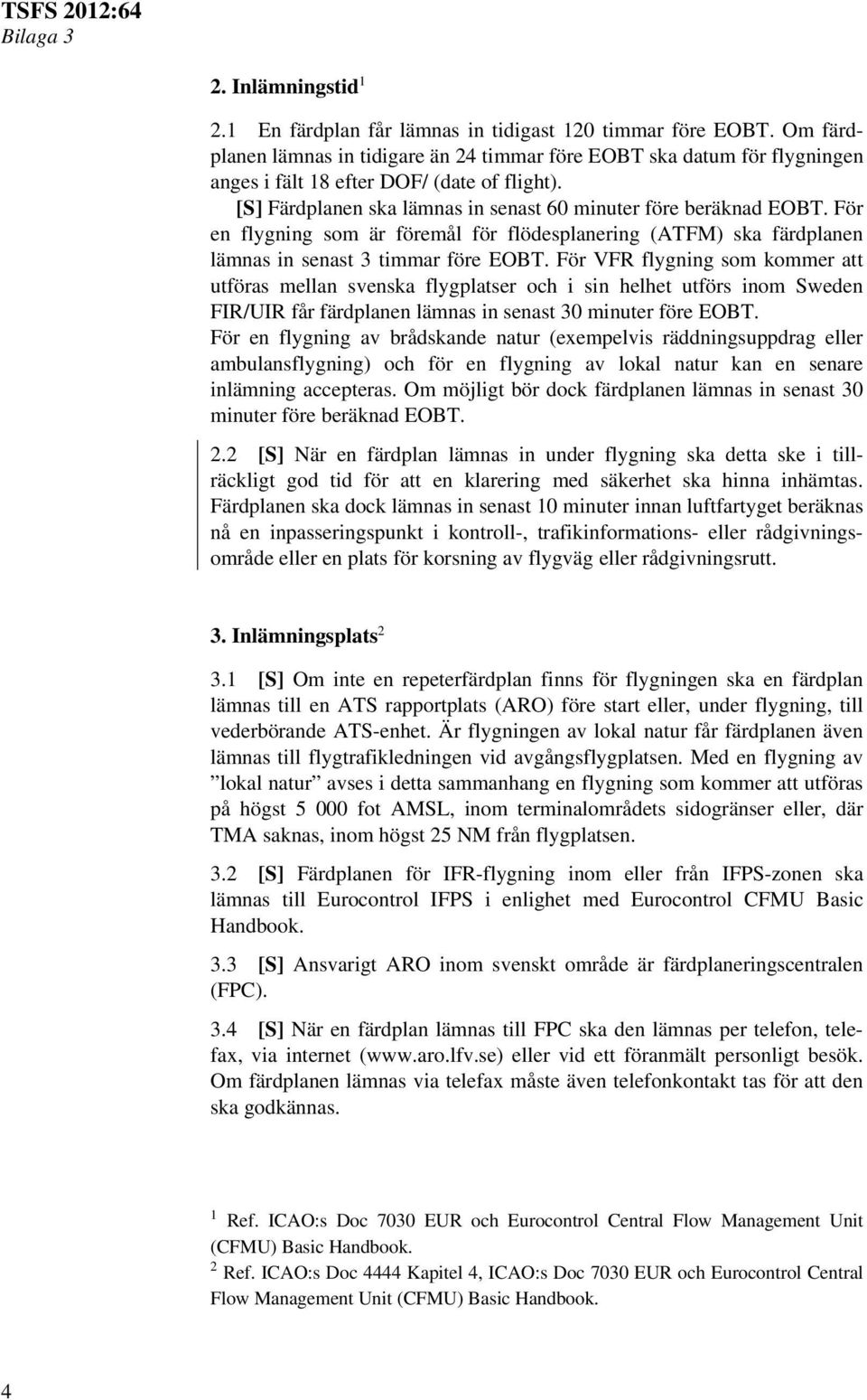 För en flygning som är föremål för flödesplanering (ATFM) ska färdplanen lämnas in senast 3 timmar före EOBT.