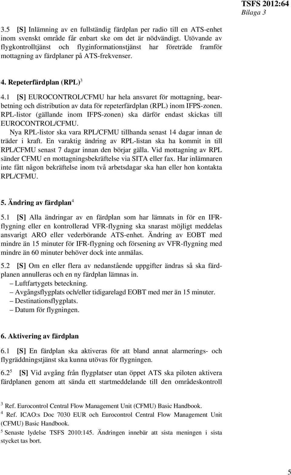 1 [S] EUROCONTROL/CFMU har hela ansvaret för mottagning, bearbetning och distribution av data för repeterfärdplan (RPL) inom IFPS-zonen.