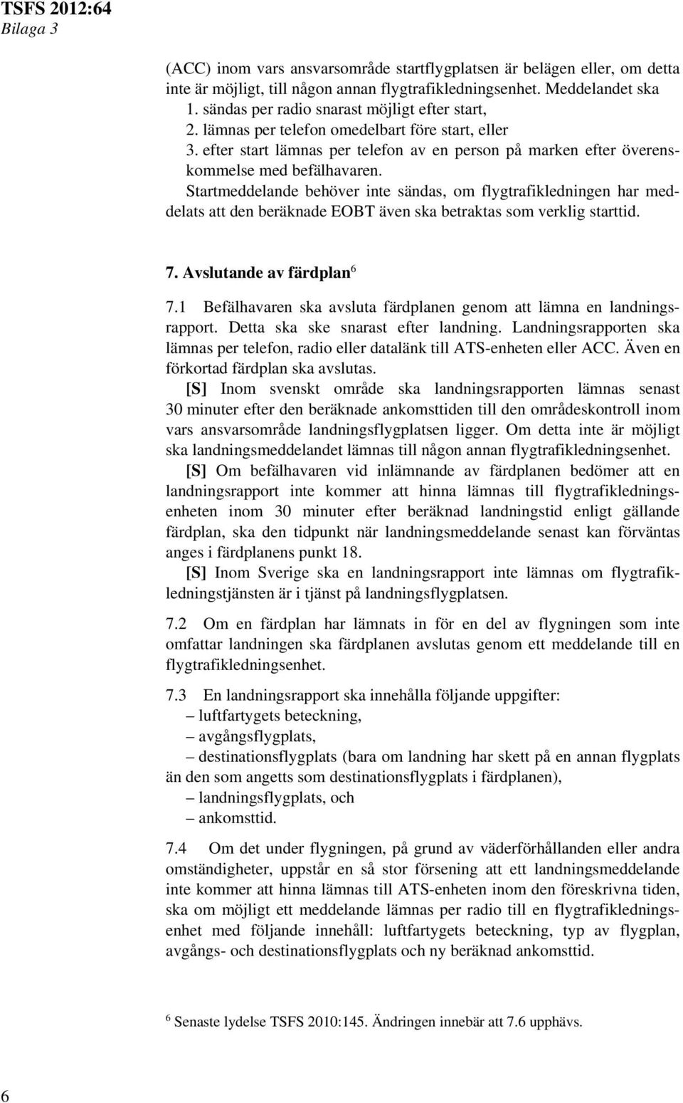 Startmeddelande behöver inte sändas, om flygtrafikledningen har meddelats att den beräknade EOBT även ska betraktas som verklig starttid. 7. Avslutande av färdplan 6 7.