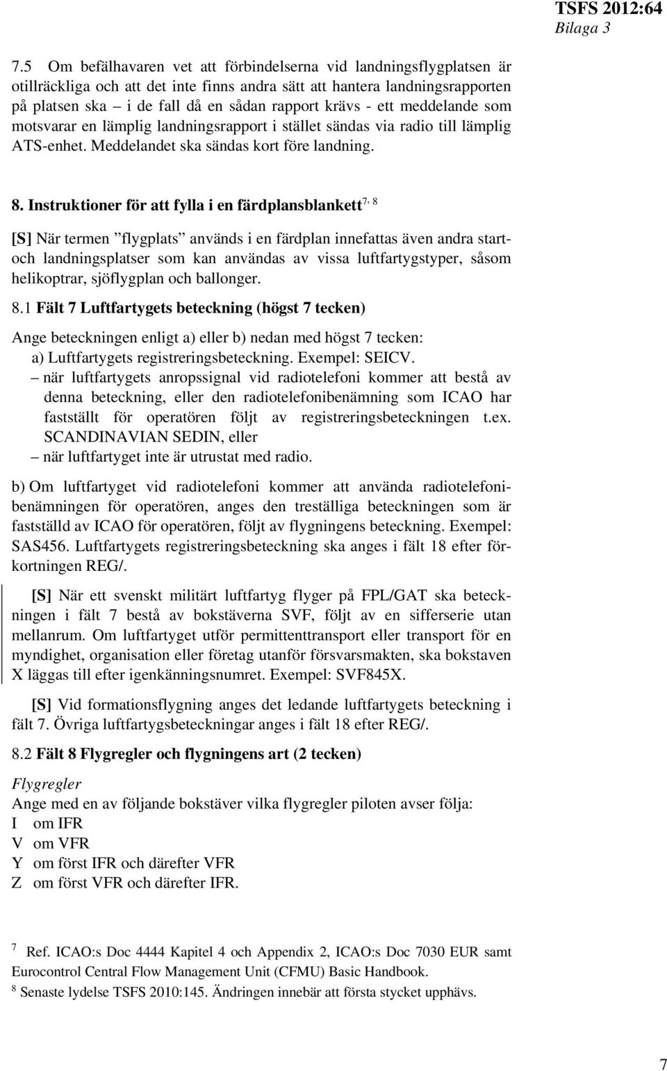 Instruktioner för att fylla i en färdplansblankett 7, 8 [S] När termen flygplats används i en färdplan innefattas även andra startoch landningsplatser som kan användas av vissa luftfartygstyper,
