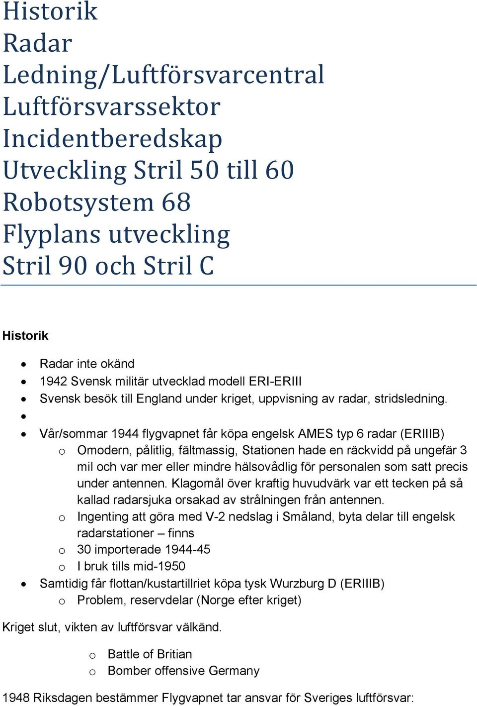 Vår/sommar 1944 flygvapnet får köpa engelsk AMES typ 6 radar (ERIIIB) o Omodern, pålitlig, fältmassig, Stationen hade en räckvidd på ungefär 3 mil och var mer eller mindre hälsovådlig för personalen