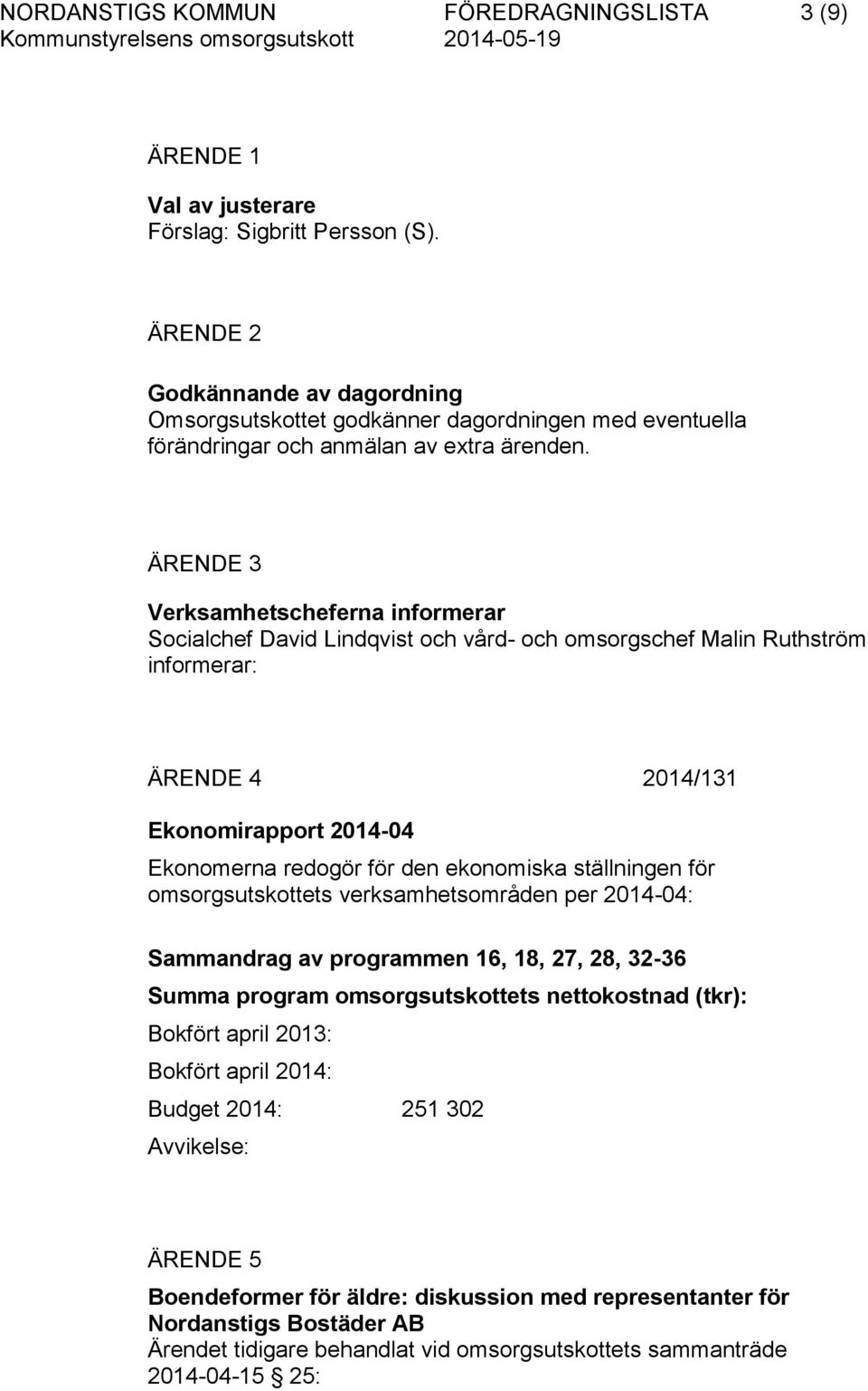 ÄRENDE 3 Verksamhetscheferna informerar Socialchef David Lindqvist och vård- och omsorgschef Malin Ruthström informerar: ÄRENDE 4 2014/131 Ekonomirapport 2014-04 Ekonomerna redogör för den ekonomiska