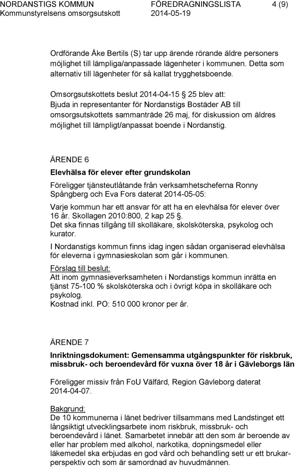 Omsorgsutskottets beslut 2014-04-15 25 blev att: Bjuda in representanter för Nordanstigs Bostäder AB till omsorgsutskottets sammanträde 26 maj, för diskussion om äldres möjlighet till