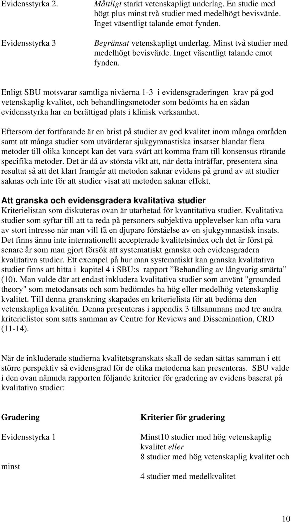 Enligt SBU motsvarar samtliga nivåerna 1-3 i evidensgraderingen krav på god vetenskaplig kvalitet, och behandlingsmetoder som bedömts ha en sådan evidensstyrka har en berättigad plats i klinisk