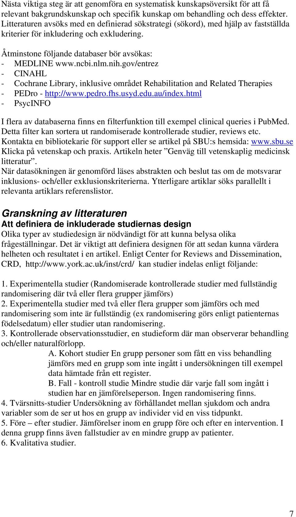 gov/entrez - CINAHL - Cochrane Library, inklusive området Rehabilitation and Related Therapies - PEDro - http://www.pedro.fhs.usyd.edu.au/index.