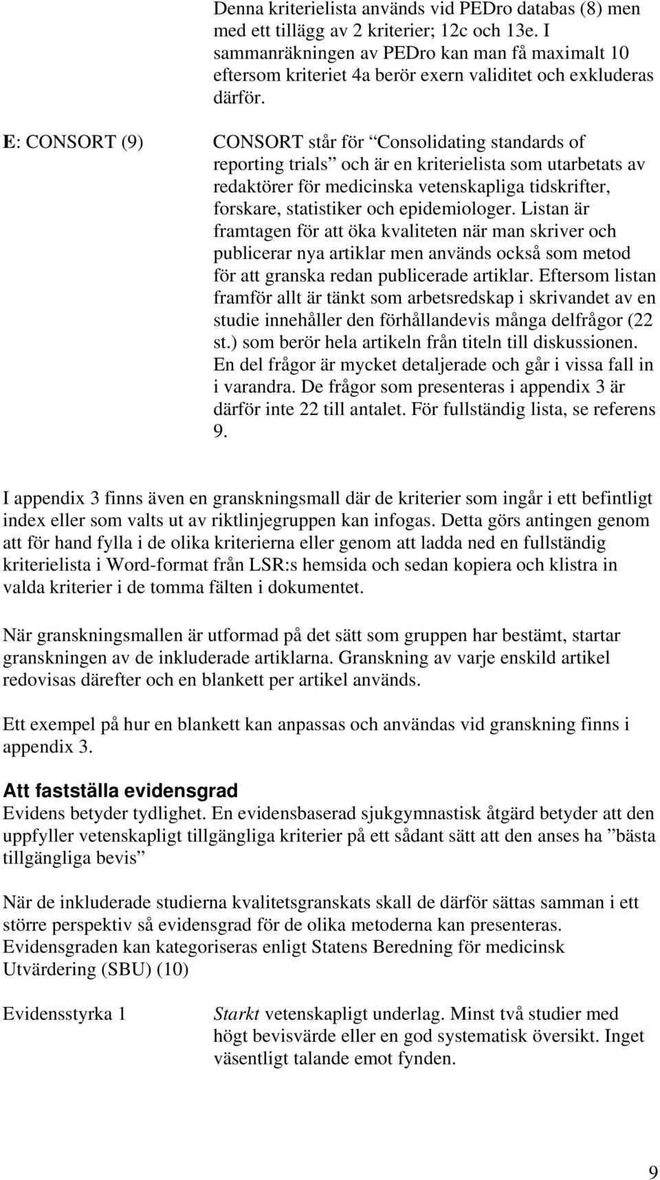 E: CONSORT (9) CONSORT står för Consolidating standards of reporting trials och är en kriterielista som utarbetats av redaktörer för medicinska vetenskapliga tidskrifter, forskare, statistiker och