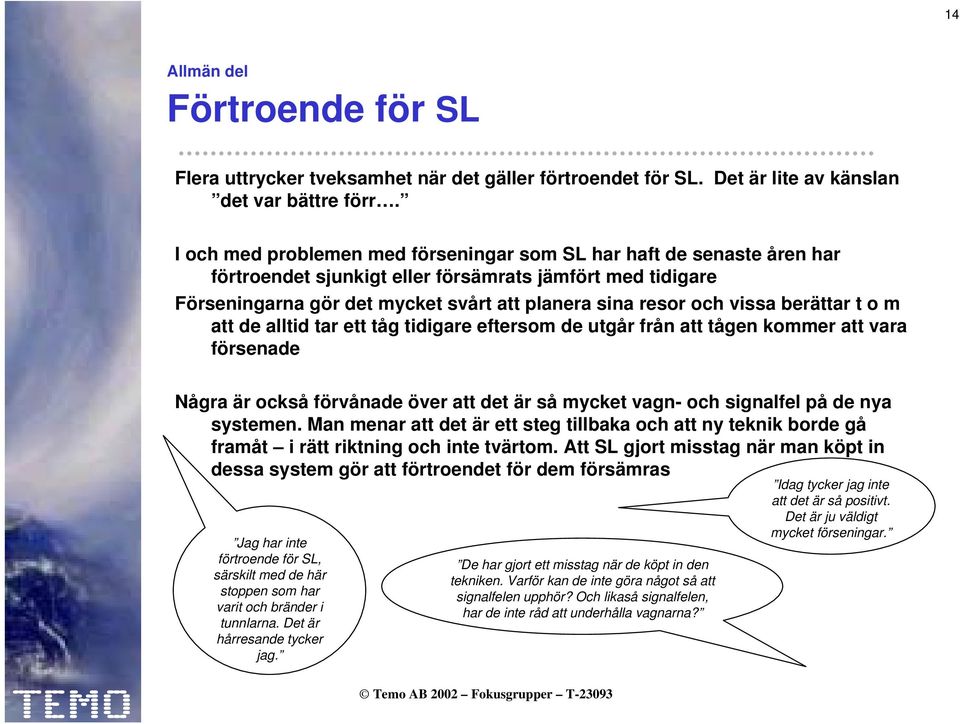 berättar t o m att de alltid tar ett tåg tidigare eftersom de utgår från att tågen kommer att vara försenade Några är också förvånade över att det är så mycket vagn- och signalfel på de nya systemen.