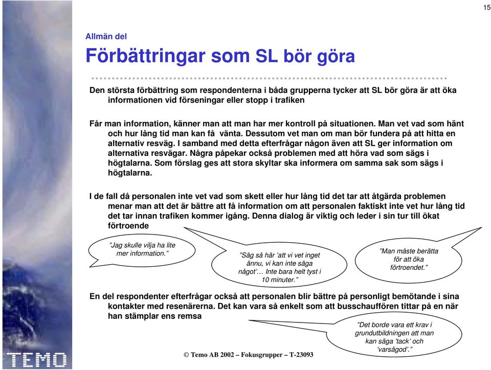 I samband med detta efterfrågar någon även att SL ger information om alternativa resvägar. Några påpekar också problemen med att höra vad som sägs i högtalarna.