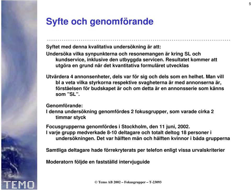 Man vill bl a veta vilka styrkorna respektive svagheterna är med annonserna är, förståelsen för budskapet är och om detta är en annonsserie som känns som SL.