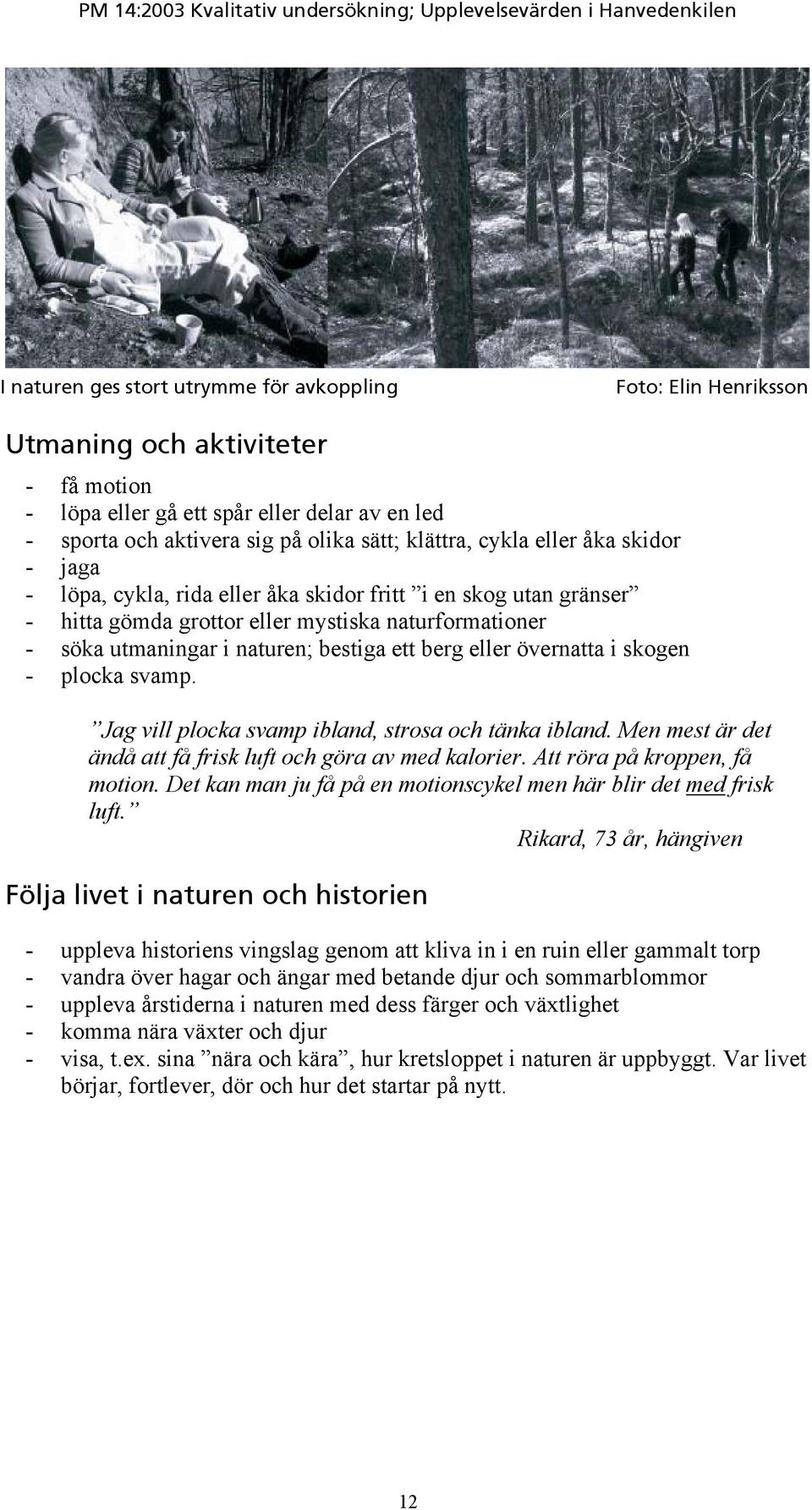 eller övernatta i skogen - plocka svamp. Jag vill plocka svamp ibland, strosa och tänka ibland. Men mest är det ändå att få frisk luft och göra av med kalorier. Att röra på kroppen, få motion.