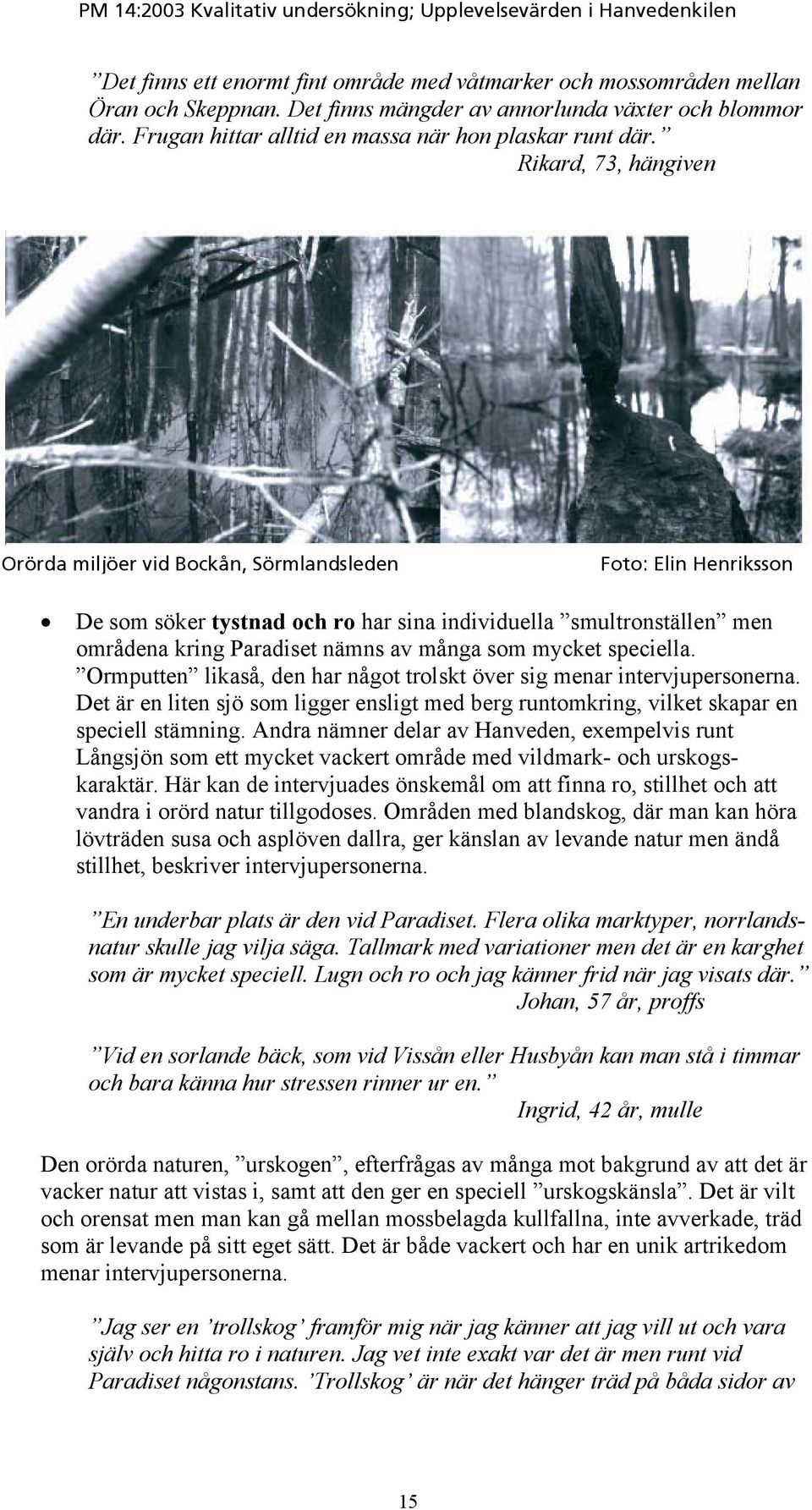 mycket speciella. Ormputten likaså, den har något trolskt över sig menar intervjupersonerna. Det är en liten sjö som ligger ensligt med berg runtomkring, vilket skapar en speciell stämning.