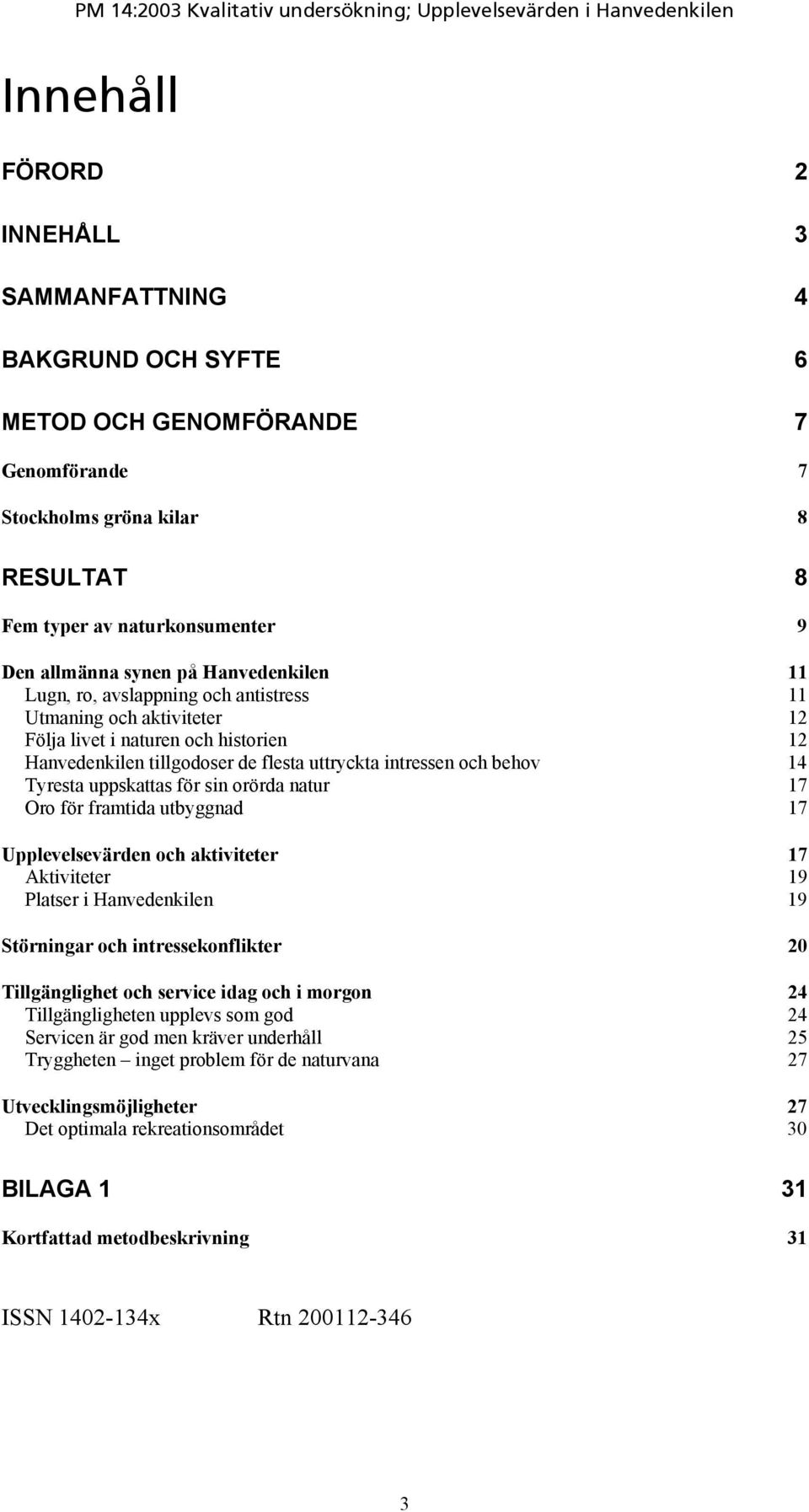 Tyresta uppskattas för sin orörda natur 17 Oro för framtida utbyggnad 17 Upplevelsevärden och aktiviteter 17 Aktiviteter 19 Platser i Hanvedenkilen 19 Störningar och intressekonflikter 20