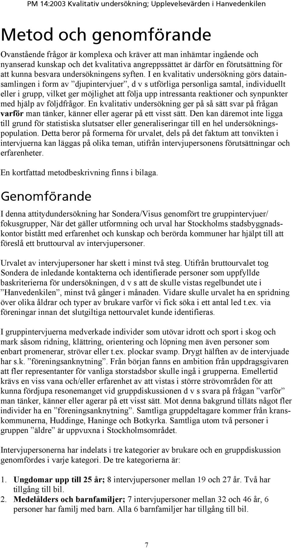 I en kvalitativ undersökning görs datainsamlingen i form av djupintervjuer, d v s utförliga personliga samtal, individuellt eller i grupp, vilket ger möjlighet att följa upp intressanta reaktioner